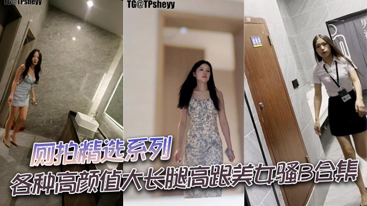 厕拍精选系列各种高颜值大长腿高跟美女骚B合集.